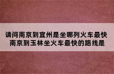 请问南京到宜州是坐哪列火车最快 南京到玉林坐火车最快的路线是